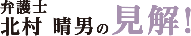 弁護士 北村晴夫の見解！